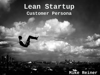 Lean Startup
Customer Persona
Mike Reiner
 