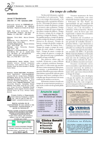 2            O Bandeirante - Setembro de 2008


                                                                             Em tempo de colheita
expediente
                                                                 No livro de Eclesiastes, capítulo          Vivemos momentos de farta
                                                         3, versículos 1 a 9, está escrito: “Tudo    colheita, coincidindo com uma
Jornal O Bandeirante                                     tem o seu tempo determinado, e há           efeméride bastante significativa para
ANO XVII - nº. 190 - Setembro 2008                       tempo para todo o propósito debaixo         a Sobrames de São Paulo na
                                                         do céu. / Há tempo de nascer, e tempo       oportunidade em que completa 20
Publicação mensal da SOBRAMES-SP -                       de morrer; tempo de plantar, e tempo
Sociedade Brasileira de Médicos                                                                      anos de sua fundação. Estamos prestes
Escritores - Regional do Estado de São Paulo             de arrancar o que se plantou / Tempo        a lançar, em 2 de dezembro, a
                                                         de matar, e tempo de curar; tempo de        coletânea “A Pizza Literária - décima
Sede: Rua Alves Guimarães, 251 -                         derrubar, e tempo de edificar; / Tempo      formada”, série de livros que vem
CEP 05410-000 - Pinheiros - São Paulo - SP               de chorar, e tempo de rir; tempo de         registrando o talento dos associados
Telefax: (11) 3062-9887 / 3062-3604
                                                         prantear, e tempo de dançar; / Tempo        ao longo desses 20 anos.
Editores: Flerts Nebó, Marcos Gimenes                    de espalhar pedras, e tempo de ajuntar             Acabamos de reconduzir os
Salun.                                                   pedras; tempo de abraçar, e tempo de        membros da atual diretoria para mais
Redatores: Helio Begliomini, Marcos
                                                         afastar-se de abraçar; /Tempo de            um período de trabalho durante o
Gimenes Salun, Flerts Nebó.
Jornalista Responsável: Marcos Gimenes                   buscar, e tempo de perder; tempo de         próximo biênio, o que demonstra a
Salun - (MTb 20.405 - SP).                               guardar, e tempo de lançar fora; /          confiança nos rumos que vêm sendo
Rev isão: Ligia Terezinha Pezzuto                        Tempo de rasgar, e tempo de coser;          adotados na condução da sociedade.
(MTb 17.671 - SP).
                                                         tempo de estar calado, e tempo de                  Temos a perspectiva de realizar,
Redação e Correspondência: Av.Prof.
Sylla Mattos, 652 - ap. 12 - Jardim Santa                falar; / Tempo de amar, e tempo de          em setembro de 2009, a X Jornada
Cruz - São Paulo - SP - CEP 04182-010.                   odiar; tempo de guerra, e tempo de          Médico-Literária Paulista e a V Jornada
E-mail: sobrames@uol.com.br.                             paz. / Que proveito tem o trabalhador       Nacional de Médicos Escritores, por
Tels.: (11) 9182-4815 / 2331-1351
                                                         naquilo em que trabalha?”                   mais um voto de confiança que nos
                                                                 São palavras sábias que, na         foi dado pelos confrades de todo o
Colaboradores desta edição: Paulo                        verdade, levam-nos a uma reflexão           Brasil, no último encontro no Ceará.
Adolpho Leierer, Alcione Alcântara                       sobre a própria existência humana.                 Estamos recebendo vários
Gonçalves, José Alberto Vieira, Sérgio
                                                         Que mais é a vida senão um suceder          novos associados, o que demonstra um
Perazzo, Evanir da Silva Carvalho e Thereza
Freire Vieira.                                           de bons e maus momentos? Deixemos,          crescente interesse de médicos e
                                                         no entanto, a profundidade dessas           escritores pelo trabalho diletante, mas
                                                         questões filosóficas para uma reflexão      muito sério, que temos desenvolvido
Diretoria - Gestão 2007/2008 - Presidente:
                                                         mais íntima e pessoal de cada um, para      ao longo do tempo.
Helio Begliomini; Vice-Presidente:
Josyanne Rita de Arruda Franco; Primeiro-                fazermos uma breve analogia com o                  É o momento, pois, da alegria
Secretário: Maria do Céu Coutinho Louzã;                 trabalho que desenvolvemos em nossa         e da paz de espírito, da consciência
Segundo-Secretário: Evanir da Silva                      confraria de médicos escritores.            tranqüila do dever que vem sendo
Carvalho; Primeiro-Tesoureiro: Marcos
                                                                 Felizmente estamos vivendo um       cumprido dia a dia, com coragem e
Gimenes Salun; Segundo-Tesoureiro: Ligia
Terezinha Pezzuto; Conselho Fiscal                       tempo de acontecimentos positivos, o        perseverança por todos os membros da
Efetivos: Flerts Nebó, Arary da Cruz Tiriba,             que enche a todos nós de grande júbilo      gloriosa Sobrames Paulista!
Luiz Jorge Ferreira; Conselho Fiscal                     e alegria.                                                              Os editores
Suplentes: Carlos Augusto Ferreira Galvão;
Geováh Paulo da Cruz; Helmut Adolf
Mataré.                                                        Anuncie aqui!                           Walter Whitton Harris
        Projeto Gráfico e Diagramação:                            TABELA DE PREÇOS                            Cirurgia do Pé e Tornozelo
                                                                                                           Ortopedia e Traumatologia Geral
        Rumo Editorial Produções e Edições                  (valor do anúncio por edição)                            CRM 18317
        Ltda. CNPJ.07.268.251/0001-09                                                                        Av. República do Líbano, 344
        E-mail: rumoeditorial@uol.com.br                  1 módulo horizontal      R$ 30,00                  04502-000 - São Paulo - SP
                                                          2 módulos horizontais   R$ 60,00                 Tel. 3885 8535 / Cel. 9932 5098
       Matérias assinadas são de
responsabilidade de seus autores e não
                                                          3 módulos horizontais   R$ 90,00
   representam, necessariamente, a                        2 módulos verticais      R$ 60,00
        opinião da Sobrames-SP                            4 módulos               R$ 120,00
                                                          6 módulos               R$ 180,00
PRESTIGIE E COLABORE. AS INICIATIVAS DA SOBRAMES-SP
  PODERÃO SER MUITO MELHORES SE VOCÊ TAMBÉM               Outros tamanhos       sob consulta
   PARTICIPAR. OS ACONTECIMENTOS PODEM ESTAR
                                                                                                           Rua Luverci Pereira de Souza, 1797 - Sala 3
      DEPENDENDO DE UMA AÇÃO POSITIVA SUA.
  Tiragem desta edição: 250 exemplares                          sobrames@uol.com.br                      Cidade Universitária - Campinas (19) 3579-3833

    (papel) e mais de 1.000 exemplares
           enviados por e-mail.

                    longevità                                                                          Colabore na Edição
                                                                                                       Para facilitar o trabalho de edição deste
 Estética facial, corporal e odontológica * Massagem *                                                jornal e de seu suplemento literário, envie
                                                                                                      sempre os seus textos em meio magnético,
   Drenagem * Bronze Spray * Nutricionista * RPG                                                        entregando-o gravado em disquete ou
 Rua Maria Amélia L. de Azevedo, 147 - 1º. andar                                                        enviando-o para o e-mail da redação
           (11) 3531-6675                                                                                   sobrames@uol.com.br
 