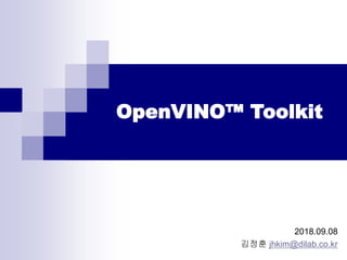 OpenVINO™ Toolkit
2018.09.08
김정훈 jhkim@dilab.co.kr
 