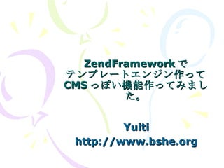 ZendFramework で テンプレートエンジン作って CMS っぽい機能作ってみました。 Yuiti http://www.bshe.org 