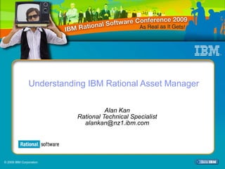 Understanding IBM Rational Asset Manager Alan Kan Rational Technical Specialist [email_address] © 2009 IBM Corporation 