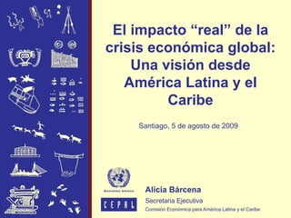 El impacto “real” de la
crisis económica global:
    Una visión desde
   América Latina y el
         Caribe
    Santiago, 5 de agosto de 2009
 