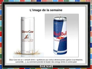 L’image de la semaine Slow Cow est un « smooth drink » québécois aux vertus déstressantes (grâce à sa théanine, camomille…), o u comment prendre le leader des  energy drinks  à contre-pied 