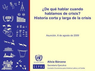 ¿De qué hablar cuando
      hablamos de crisis?
Historia corta y larga de la crisis



       Asunción, 6 de agosto de 2009
 