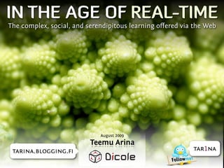 IN THE AGE OF REAL-TIME
The complex, social, and serendipitous learning oﬀered via the Web




                             August 2009
                          Teemu Arina
 tarina.blogging.ﬁ                                        tar1na
 