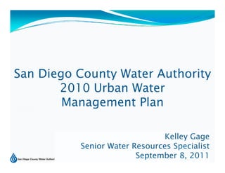 San Diego County Water Authority
       2010 Urban Water
        Management Plan
                     l

                               Kelley Gage
          Senior Water Resources Specialist
                        September 8, 2011
                                       1
 