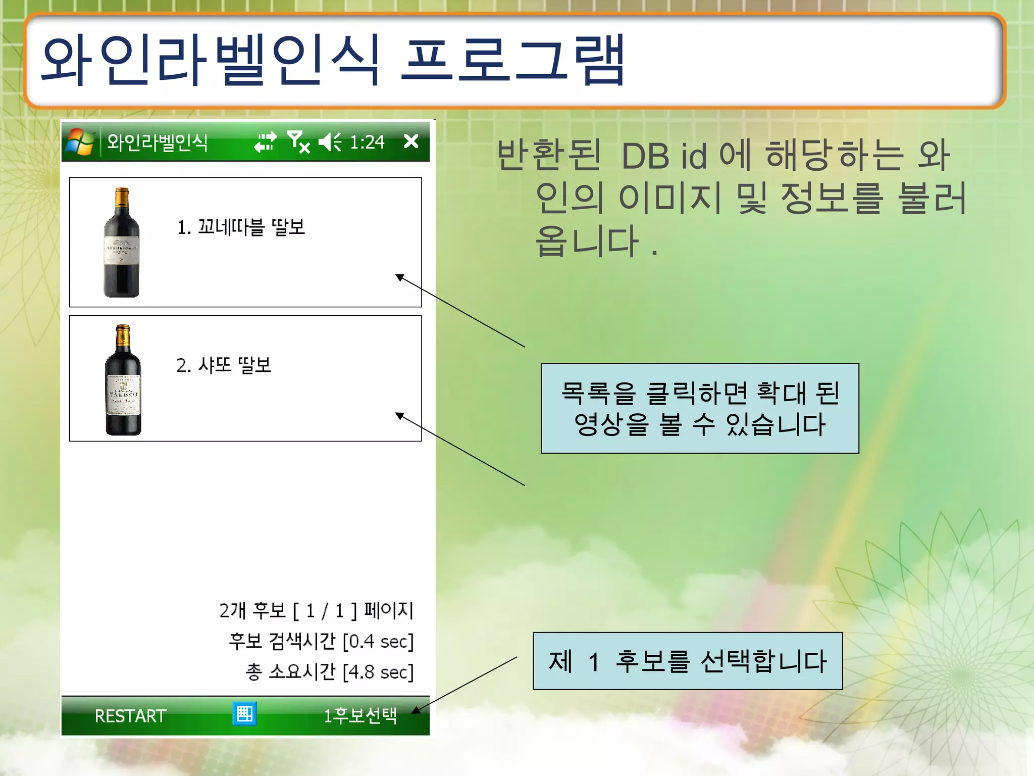 와인라벨인식 프로그램
        반환된 DB id 에 해당하는 와
         인의 이미지 및 정보를 불러
         옵니다 .



          목록을 클릭하면 확대 된
           영상을 볼 수 있습니다




          제 1 후보를 선택합니다
 