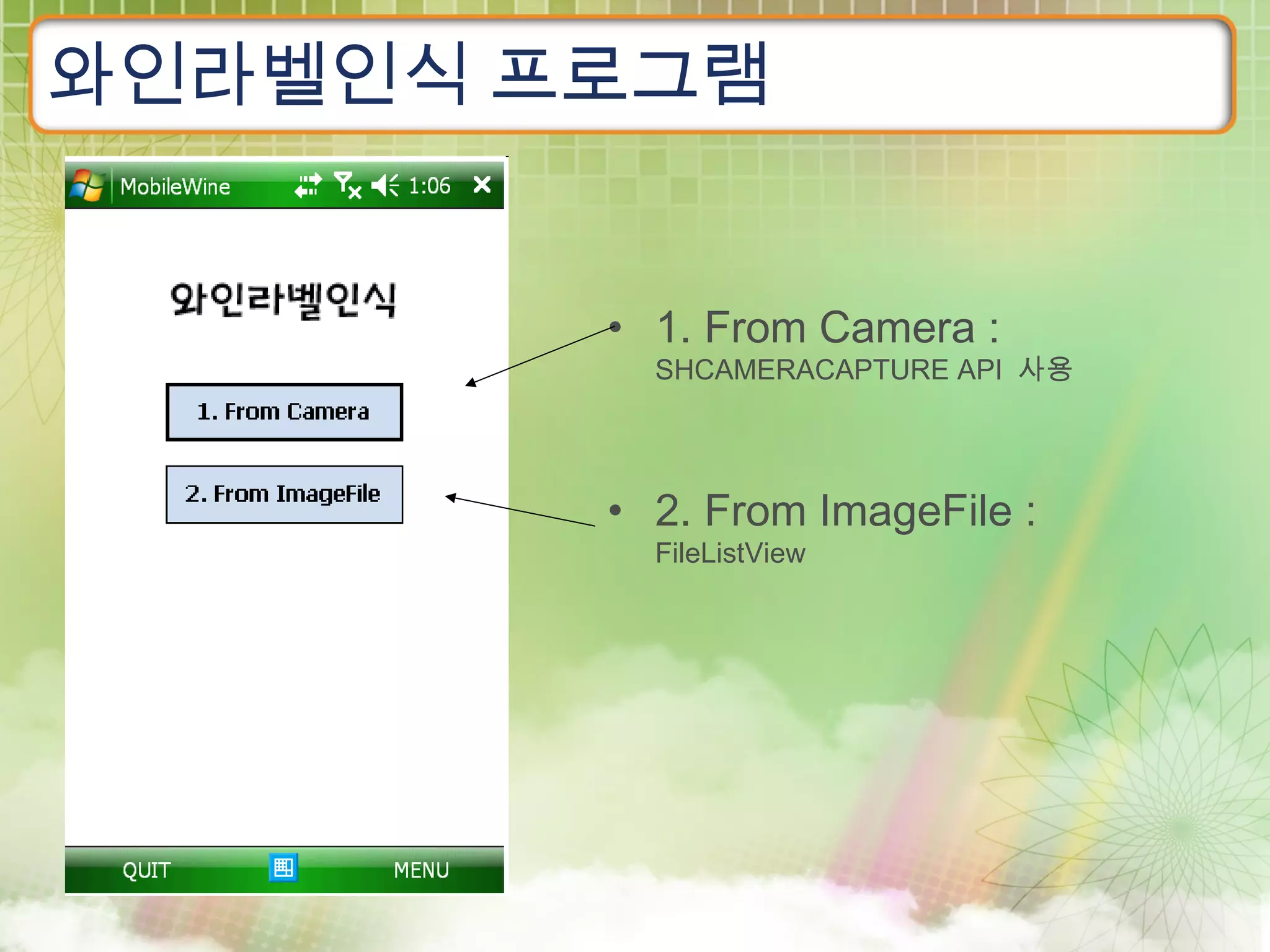 와인라벨인식 프로그램


        • 1. From Camera :
          SHCAMERACAPTURE API 사용




        • 2. From ImageFile :
          FileListView
 