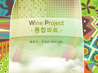 Wine Project
- 통합파트 -
발표자 : 문형환 (MM LAB)




            예스폼
 