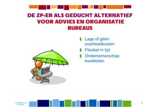 DE ZP-ER ALS GEDUCHT ALTERNATIEF
                 VOOR ADVIES EN ORGANISATIE
                            BUREAUS

                             § Lage of géén
                               overheadkosten
                             § Flexibel in tijd
                             § Ondernemerschap
                               kwaliteiten




© DIWANIYA B.V.                                   4
  19-8-2009
 