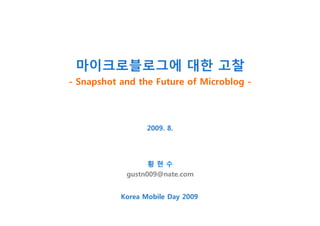 - Snapshot and the Future of Microblog -




                  2009. 8.




            gustn009@nate.com


           Korea Mobile Day 2009
 