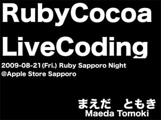 RubyCocoa
LiveCoding
2009-08-21(Fri.) Ruby Sapporo Night
@Apple Store Sapporo




                     まえだ ともき
                       Maeda Tomoki
 