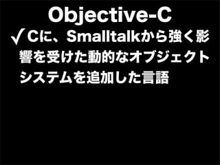 Objective-C
✓Cに、Smalltalkから強く影
響を受けた動的なオブジェクト
システムを追加した言語
 