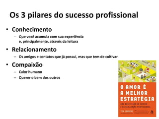 Os 3 pilares do sucesso profissional<br />Conhecimento<br />Que você acumula com sua experiência e, principalmente, atravé...