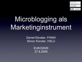 Microblogging alsMarketinginstrument Daniel Ebneter, FHNW Simon Künzler, HSLU EUKO2009 27.8.2009 