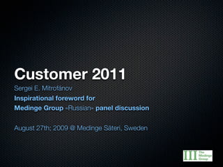 Customer 2011
Sergei E. Mitrofánov
Inspirational foreword for
Medinge Group «Russian» panel discussion


August 27th; 2009 @ Medinge Säteri, Sweden
 