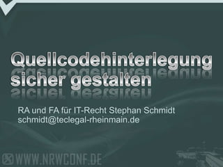 Quellcodehinterlegung sicher gestalten RA und FA für IT-Recht Stephan Schmidt schmidt@teclegal-rheinmain.de 