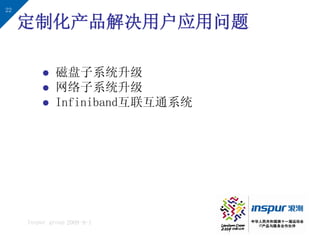 22

     定制化产品解决用户应用问题

             磁盘子系统升级
             网络子系统升级
             Infiniband互联互通系统




     Inspur group 2009-9-1
 