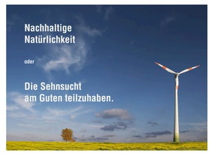 Nachhaltige
Natürlichkeit

oder



Die Sehnsucht
am Guten teilzuhaben.
 