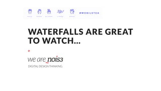 +
WATERFALLS ARE GREAT 
TO WATCH…
DIGITAL DESIGN THINKING.
 
