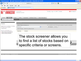 The stock screener allows you to find a list of stocks based on specific criteria or screens. 