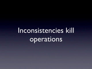 Inconsistencies kill
    operations
 