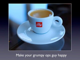 Make your grumpy ops guy happy
 