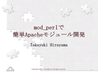 mod_perlで簡単Apacheモジュール開発 Takayuki Hirayama 1 Copyright 2009  Fractalist inc. All rights reserved. 