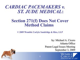 CARDIAC PACEMAKERS v.
    ST. JUDE MEDICAL:
  Section 271(f) Does Not Cover
         Method Claims
    © 2009 Womble Carlyle Sandridge & Rice, LLP


                                    by: Michael A. Cicero
                                            Atlanta Office
                              Patent Legal Issues Meeting
                                       September 3, 2009

                         1                               1
 