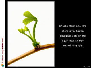 Dễ là khi chúng ta nói rằng  chúng ta yêu thương,  nhưng khó là khi làm cho  người khác cảm thấy  như thế hàng ngày  