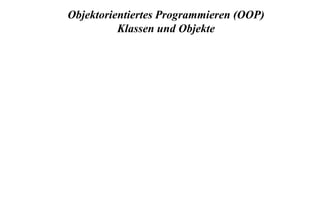 Objektorientiertes Programmieren (OOP) Klassen und Objekte 