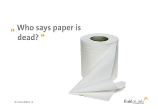 „ Who says paper is
  dead? “




 Dr. Patrick Stähler | 1
 