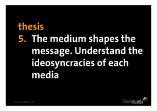 thesis
    5. The medium shapes the
       message. Understand the
       ideosyncracies of each
       media

Dr. Patrick...