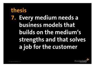 thesis
    7. Every medium needs a
       business models that
       builds on the medium‘s
       strengths and that sol...