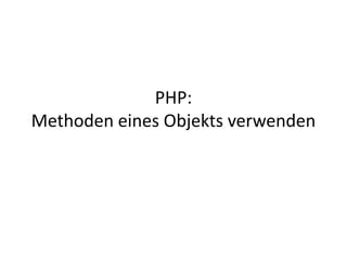 PHP: Methoden eines Objekts verwenden 