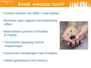 Contact houden met 300K+ oude klanten Business case opgezet met realistische cijfers Betrouwbare partner in Ematters  & Tripolis  Technische koppeling verlicht  inspanningen Outsourcen handelingen naar Ematters  Geloof gecreëerd in het medium Email: waarom toch? 