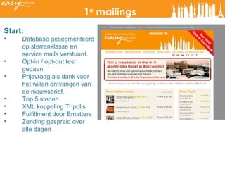 1 e  mailings Start:  Database gesegmenteerd op sterrenklasse en service mails verstuurd. Opt-in / opt-out test gedaan Prijsvraag als dank voor het willen ontvangen van de nieuwsbrief. Top 5 steden XML koppeling Tripolis Fulfillment door Ematters Zending gespreid over alle dagen 