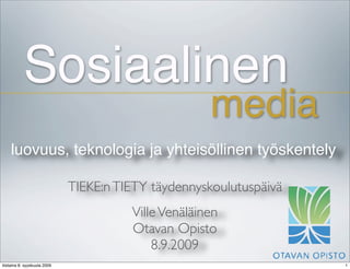 luovuus, teknologia ja yhteisöllinen työskentely
TIEKE:nTIETY täydennyskoulutuspäivä
VilleVenäläinen
Otavan Opisto
8.9.2009
Sosiaalinen
media
1
tiistaina 8. syyskuuta 2009
 