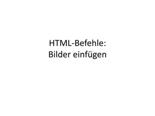 HTML-Befehle:
Bilder einfügen
 