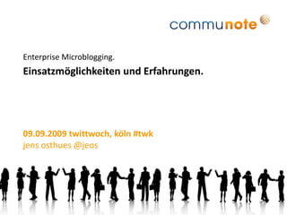 Enterprise Microblogging. Einsatzmöglichkeiten und Erfahrungen. 09.09.2009 twittwoch, köln #twk jensosthues @jeos 
