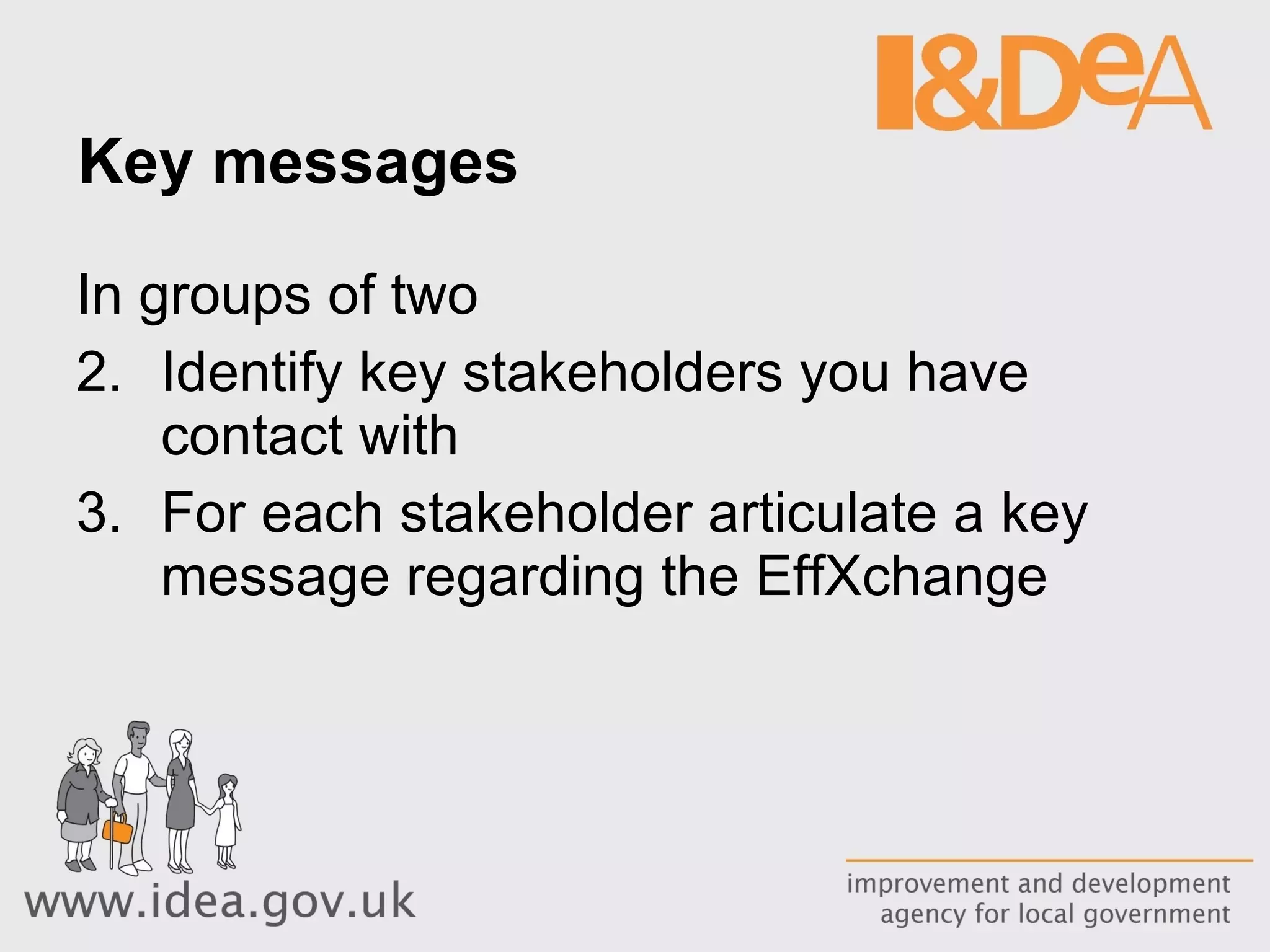 Key messages In groups of two Identify key stakeholders you have contact with For each stakeholder articulate a key message regarding the EffXchange 