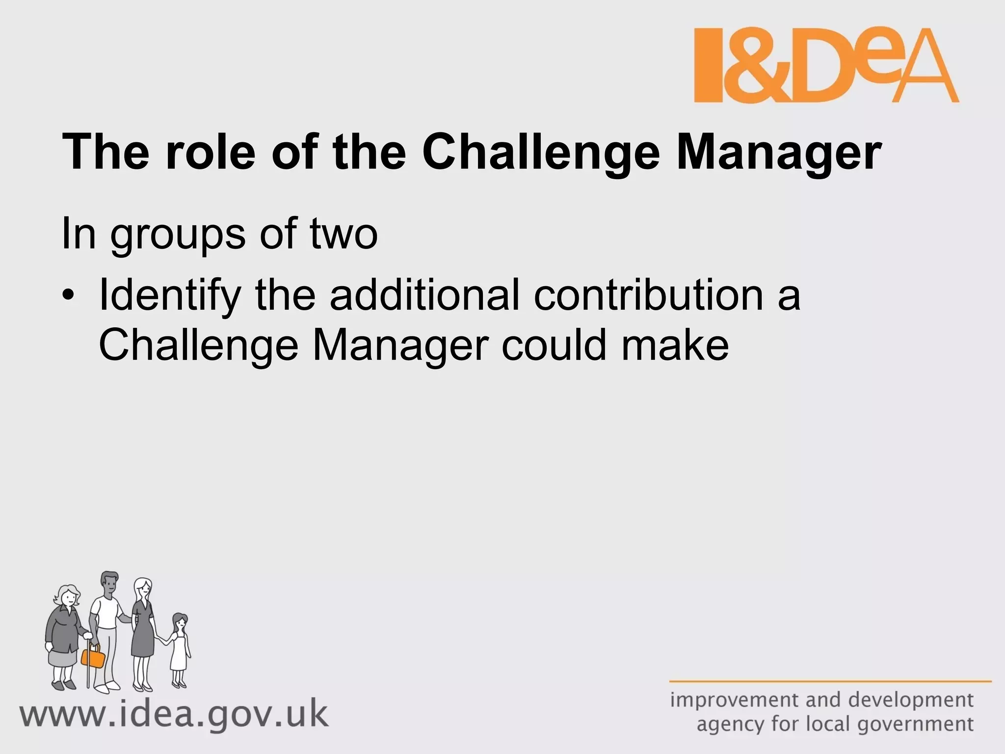 The role of the Challenge Manager In groups of two Identify the additional contribution a Challenge Manager could make 