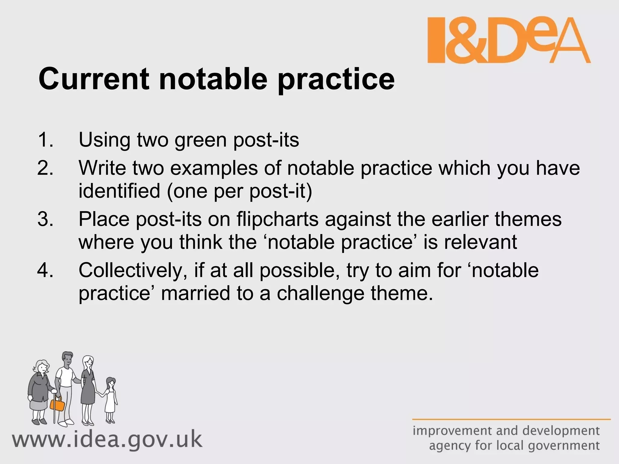 Current notable practice Using two green post-its Write two examples of notable practice which you have identified (one per post-it) Place post-its on flipcharts against the earlier themes where you think the ‘notable practice’ is relevant Collectively, if at all possible, try to aim for ‘notable practice’ married to a challenge theme.  