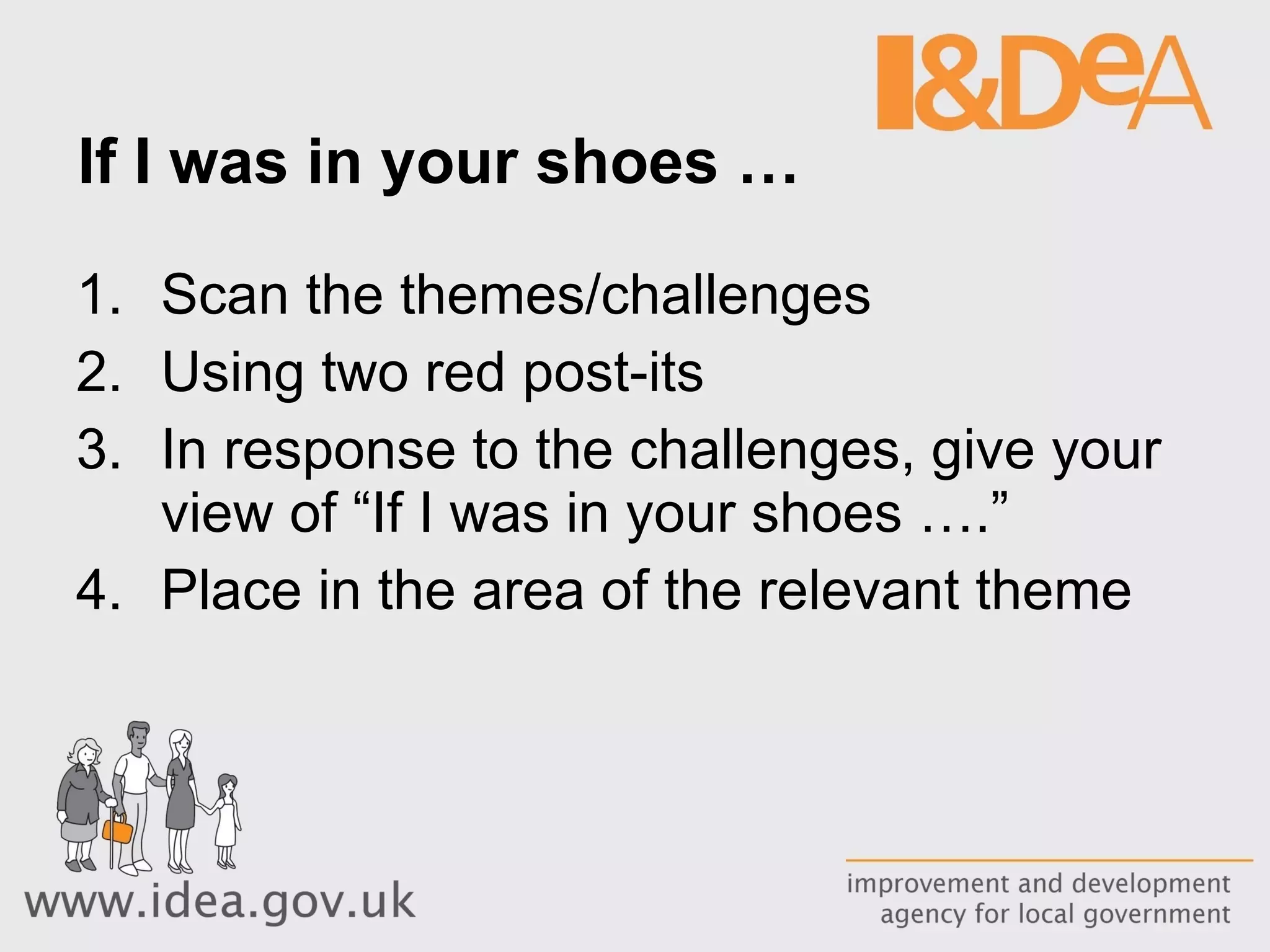 If I was in your shoes … Scan the themes/challenges  Using two red post-its In response to the challenges, give your view of “If I was in your shoes ….” Place in the area of the relevant theme 