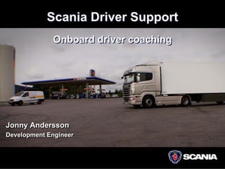 Scania Driver Support
             Onboard driver coaching




Jonny Andersson
Development Engineer
 