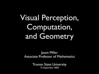 Visual Perception,
  Computation,
 and Geometry
             Jason Miller
 Associate Professor of Mathematics

      Truman State University
           12 September 2009
 