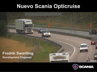 Nuevo Scania Opticruise




Fredrik Swartling
Development Engineer
 