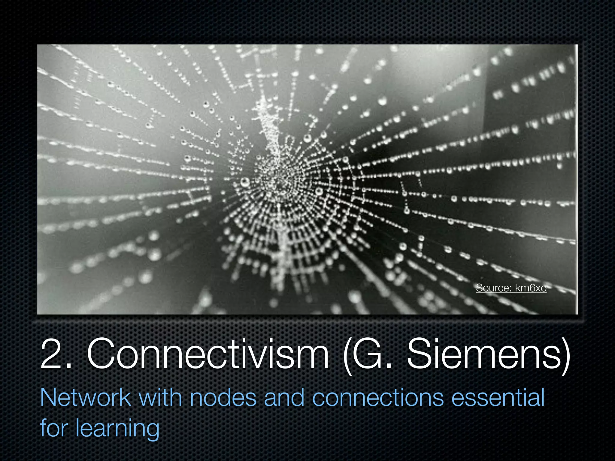 Source: km6xo




2. Connectivism (G. Siemens)
Network with nodes and connections essential
for learning
 
