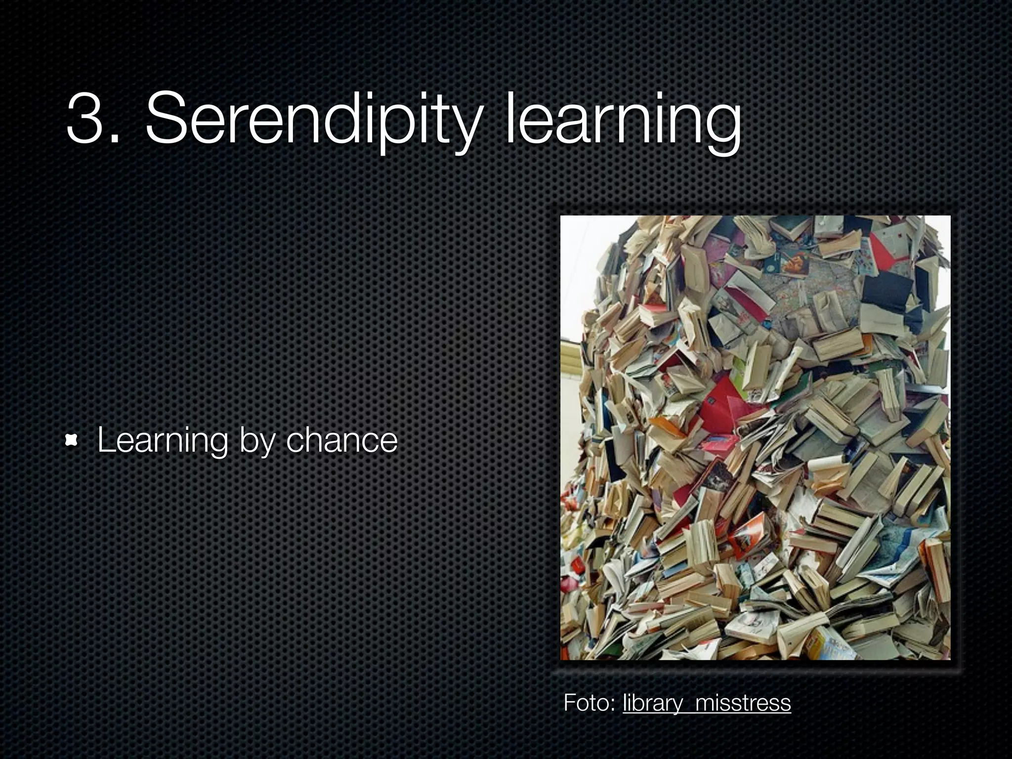 3. Serendipity learning



 Learning by chance




                      Foto: library_misstress
 