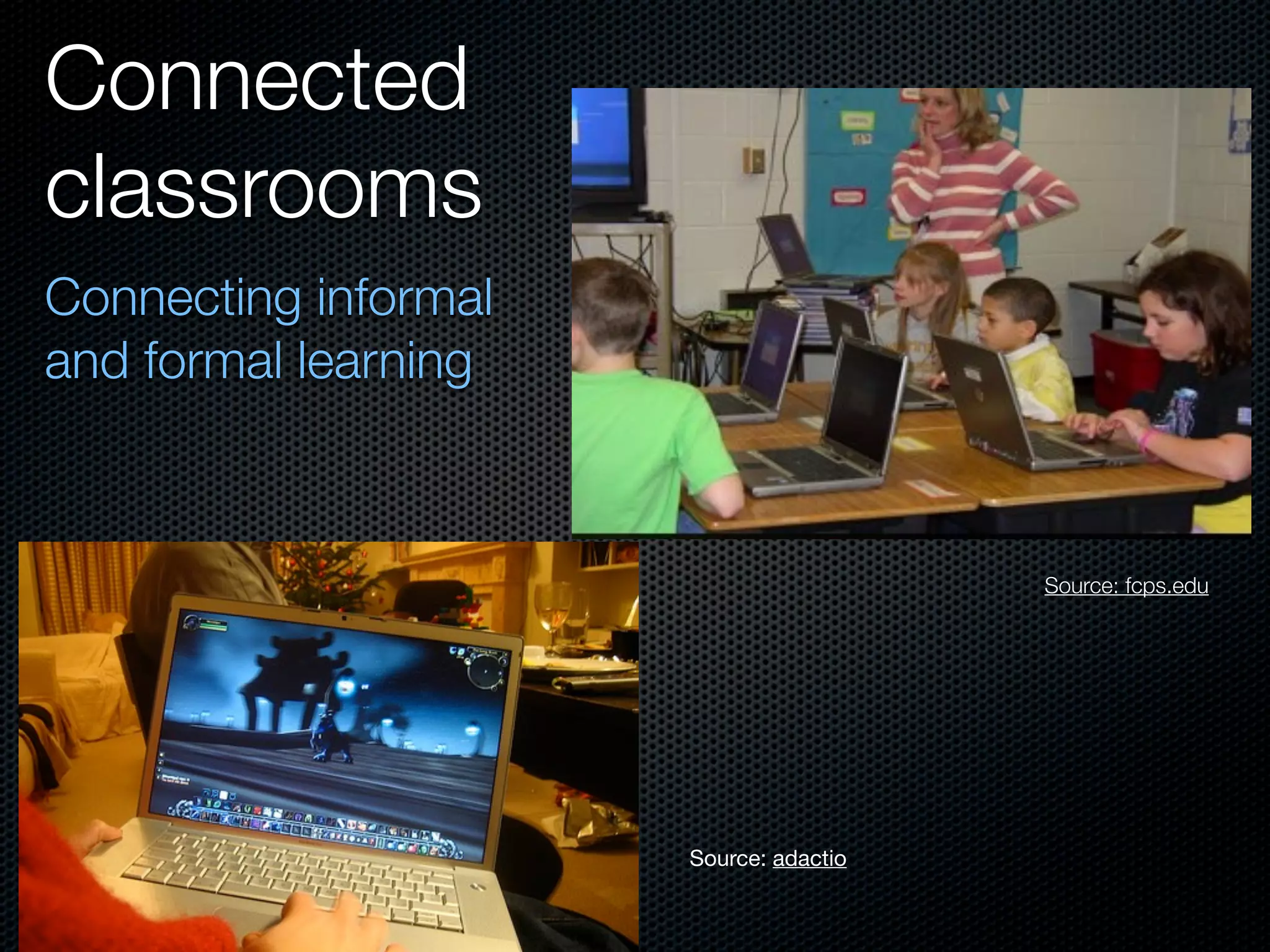 Connected
classrooms
Connecting informal
and formal learning



                                        Source: fcps.edu




                      Source: adactio
 